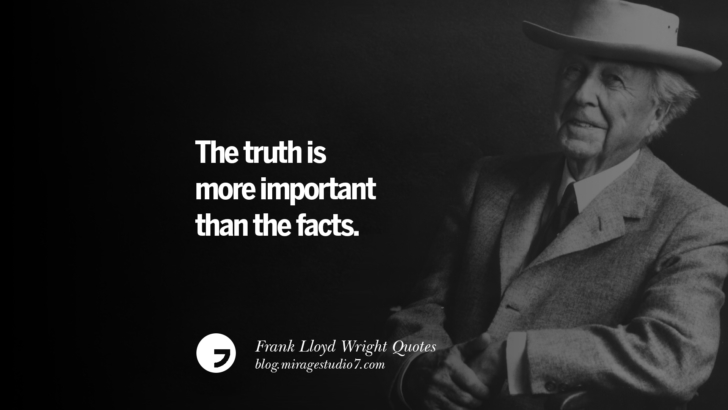 The truth is more important than the facts. Frank Lloyd Wright Quotes On Mother Nature, Space, God, And Architecture