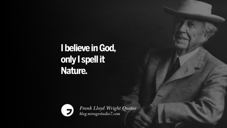 I believe in God, only I spell it Nature. Frank Lloyd Wright Quotes On Mother Nature, Space, God, And Architecture