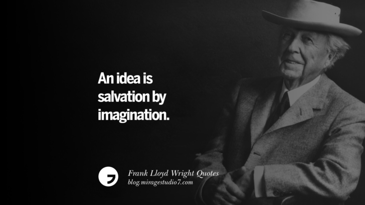An idea is salvation by imagination. Frank Lloyd Wright Quotes On Mother Nature, Space, God, And Architecture