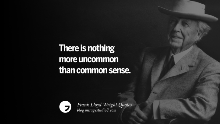 There is nothing more uncommon than common sense. Frank Lloyd Wright Quotes On Mother Nature, Space, God, And Architecture
