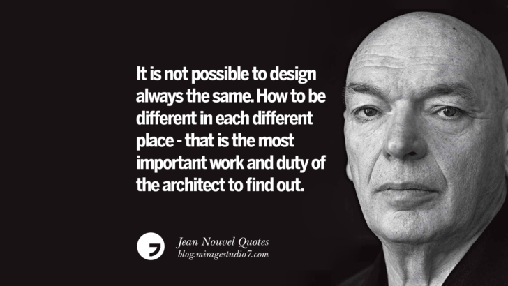 It is not possible to design always the same. How to be different in each different place - that is the most important work and duty of the architect to find out. Jean Nouvel Quotes On Art, Architecture, Culture And Design