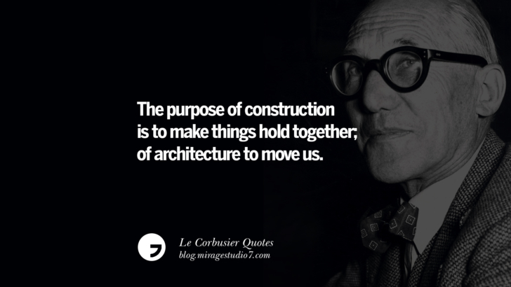 The purpose of construction is TO MAKE THINGS HOLD TOGETHER; of architecture TO MOVE US. Le Corbusier Quotes On Light, Materials, Architecture Style And Form