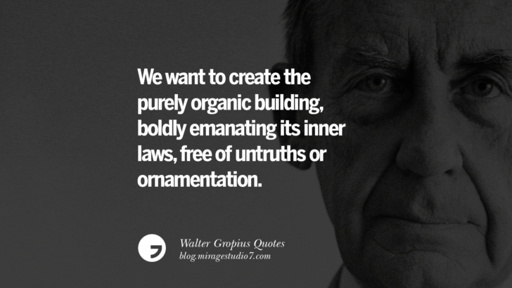 We want to create the purely organic building, boldly emanating its inner laws, free of untruths or ornamentation. Walter Gropius Quotes Bauhaus Movement, Craftsmanship, And Architecture