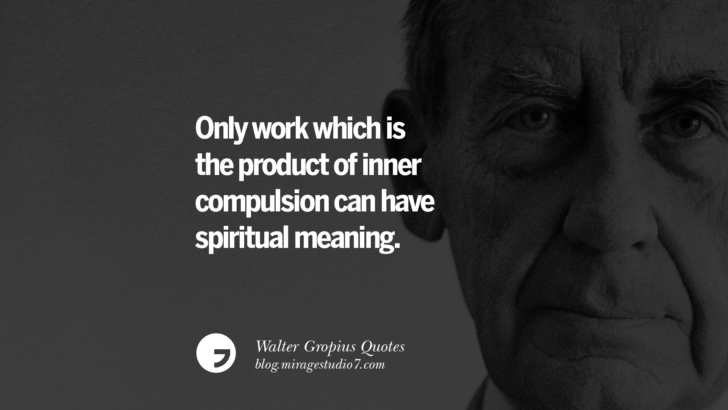 Only work which is the product of inner compulsion can have spiritual meaning. Walter Gropius Quotes Bauhaus Movement, Craftsmanship, And Architecture